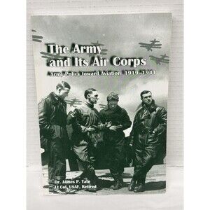 The Army and Its Air Corps Policy toward Aviation Dr James P. Tate Lt Col, USAF